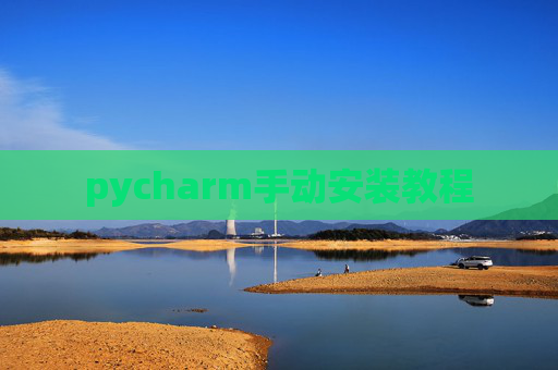 pycharm手动安装教程 pycharm手动安装教程